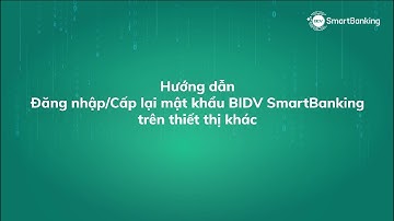 Hướng dẫn đăng nhập/cấp lại mật khẩu BIDV SmartBanking trên thiết bị khác, xác thực bằng eKYC