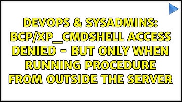 BCP/xp_cmdshell access denied - but only when running procedure from outside the server