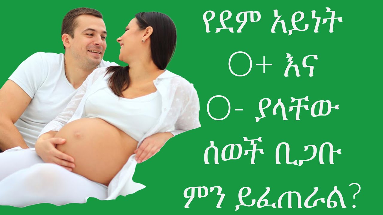 የደም አይነት O+ እና O- ያላቸው ሰወች ቢጋቡ ምን ይፈጠራል?