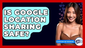 Is Google Location Sharing Safe? - Everyday-Networking