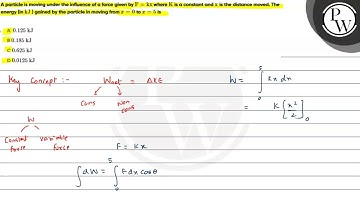 A particle is moving under the influence of a force given by \( \mathrm{F}=\mathrm{kx} \) where ...