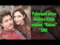 Pakistani actor Mahira Khan wishes her “Raees” SRK