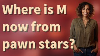 Where is M now from pawn stars
