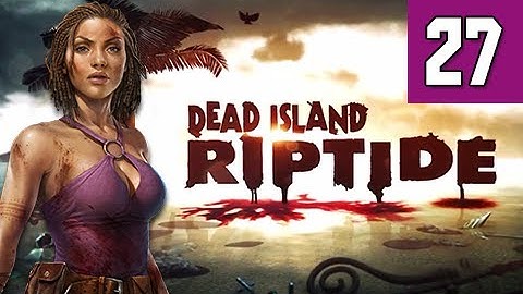 Dead Island Riptide Walkthrough - Part 27 Change of Plans Gameplay Commentary