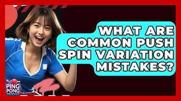 What Are Common Push Spin Variation Mistakes? - Ping Pong Prodigy