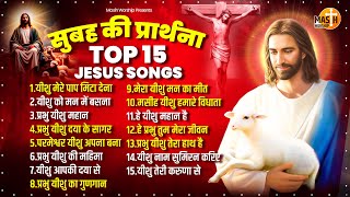 सुबह की प्रार्थना TOP 15 Jesus Songs | Yeshu Masih Prathna | Parmeshwar Geet | Yeshu Masih Geet 2024