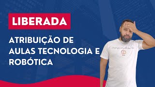 LIBERADA ATRIBUIÇÃO DE AULAS TECNOLOGIA E INOVAÇÃO E ROBÓTICA! ATÉ QUE ENFIM MUDARAM!