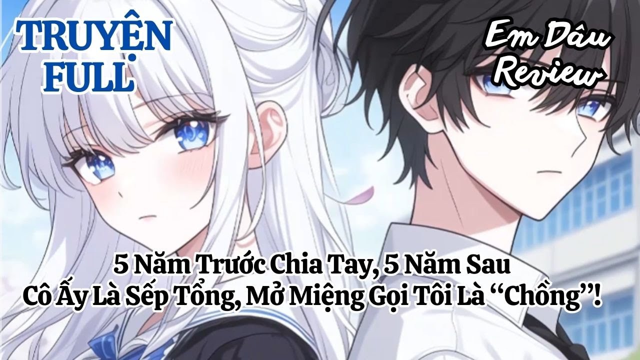 Full 5 Năm Trước Chia Tay, 5 Năm Sau Cô Ấy Là Sếp Tổng, Mở Miệng Gọi Tôi Là “Chồng”!