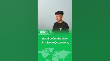 Bắt kẻ cướp tiệm vàng để có tiền chuộc xe cho vợ