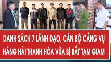 Danh sách 7 lãnh đạo, cán bộ Cảng vụ Hàng hải Thanh Hóa vừa bị bắt tạm giam