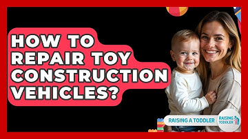 How To Repair Toy Construction Vehicles? - Raising A Toddler