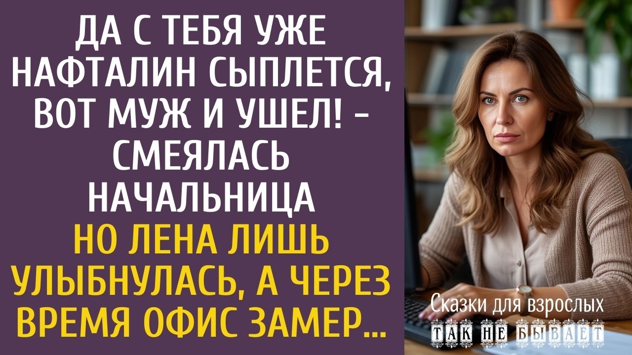 Да с тебя уже нафталин сыплется, вот муж и ушел! - смеялась начальница… А через время офис замер…
