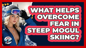 What Helps Overcome Fear In Steep Mogul Skiing? - Ask A Ski Bum