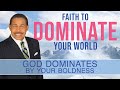 God dominates by your boldness  faith to dominate your world