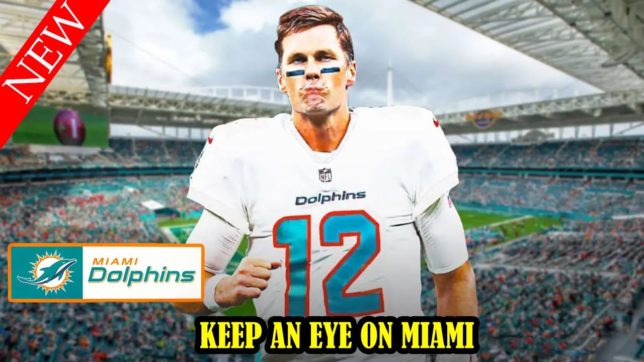 Keep an eye on Miami Dolphins Tom Brady rumors won't go away