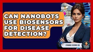 Can Nanobots Use Biosensors For Disease Detection - Strange Science HQ