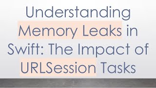 Understanding Memory Leaks in Swift: The Impact of URLSession Tasks
