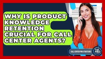 Why Is Product Knowledge Retention Crucial For Call Center Agents? - Call Center Pro Strategies