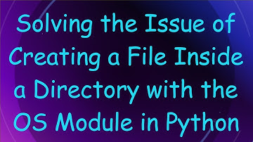 Solving the Issue of Creating a File Inside a Directory with the OS Module in Python