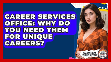Career Services Office: Why Do You Need Them For Unique Careers? - Asian American Student Success
