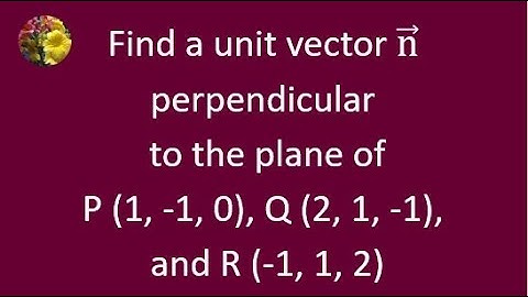 Find a unit vector n perpedicular to the plane P (1, -1, 0), Q (2, 1, -1), and R (-1, 1, 2)