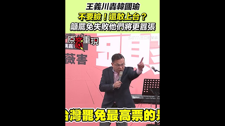 王義川轟韓國瑜不要臉！還敢上台？王義川籲罷免失敗他們將更囂張｜三立新聞網 SETN.com