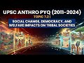 UPSC Anthro PYQ (2011-2024) Topic 7.2 | Social Change, Democracy &amp; Welfare Impacts on Tribal Society
