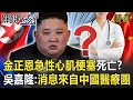 【金正恩之謎】金正恩4月22日凌晨急性心肌梗塞死亡？ 吳嘉隆：消息來自中國醫療團！【關鍵時刻】劉寶傑