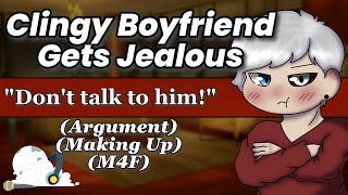 Clingy Boyfriend Gets Jealous | [Argument] [Making Up] [M4F] [ASMR Boyfriend Roleplay]