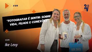EP - 49 - “Fotografar é Sentir: Ike Levy sobre Vida, Filhos e Conexões”