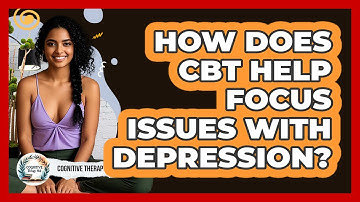 How Does CBT Help Focus Issues With Depression? - Cognitive Therapy Hub