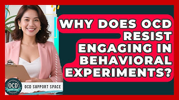 Why Does OCD Resist Engaging In Behavioral Experiments? - OCD Support Space