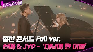 [Full Ver.] 절친 콘서트 선예 & JYP - 대낮에 한 이별 #엄마는아이돌 EP.6)