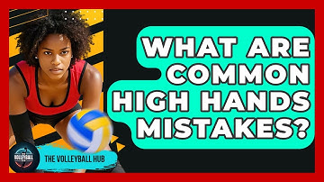 What Are Common High Hands Mistakes? - The Volleyball Hub