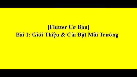 [Flutter Cơ Bản] Bài 1: Giới Thiệu & Cài Đặt Môi Trường