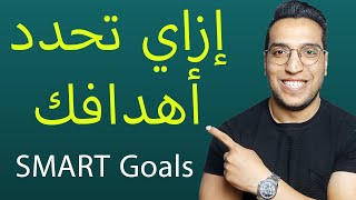 ازاي تحدد أهدافك ؟  ازاي تحقق حلمك وتوصل لهدفك  كيف تضع اهداف ذكية - ( SMART goals )