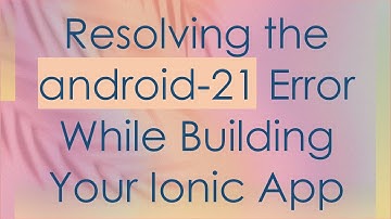 Resolving the android-21 Error While Building Your Ionic App