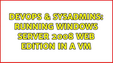 DevOps & SysAdmins: Running Windows Server 2008 Web Edition in a VM (3 Solutions!!)