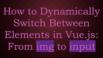 How to Dynamically Switch Between Elements in Vue.js: From img to input