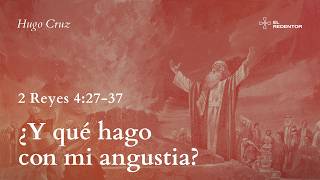 ¿Y qué hago con mi angustia? | 2 Reyes 4:27-37 | Hugo Cruz | 17May