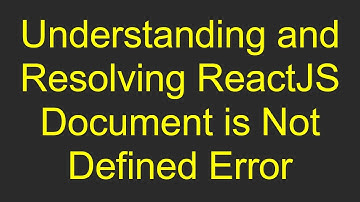 Understanding and Resolving ReactJS Document is Not Defined Error