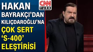 Kılıçdaroğlu'nun S-400 açıklaması ne anlama geliyor? Hakan Bayrakçı'dan sert açıklamalar