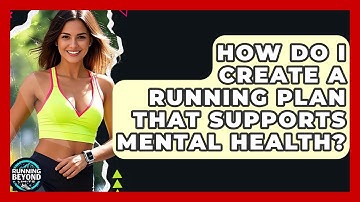 How Do I Create A Running Plan That Supports Mental Health? - Running Beyond Limits