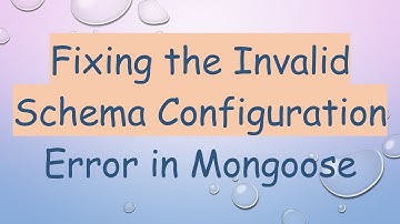 Fixing the Invalid Schema Configuration Error in Mongoose