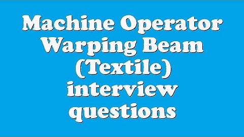 Machine Operator Warping Beam (Textile) interview questions