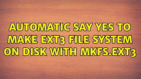 Automatic say yes to make ext3 file system on disk with mkfs.ext3 (2 Solutions!!)