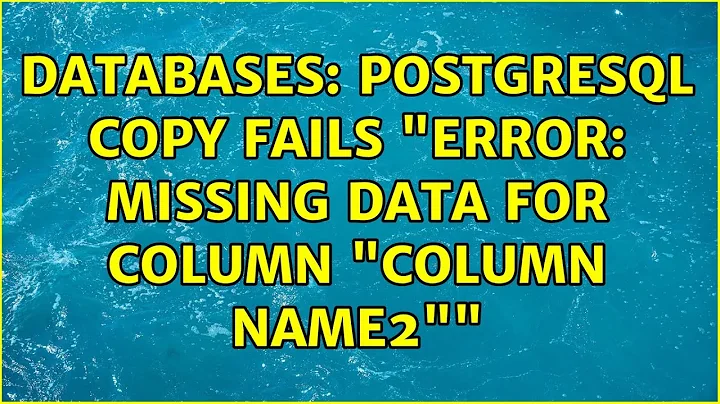 Databases: PostgreSQL COPY fails "ERROR: missing data for column "column name2""