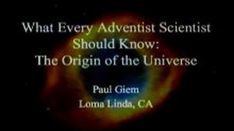 What Every Adventist Scientist Should Know: The Origin of the Universe 5-3-2014 by Paul Giem
