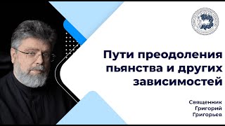 Священник Григорий Григорьев: «Пути преодоления пьянства и других зависимостей»