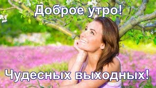 Красивое Пожелание, С Добрым Утром!Чудесных Выходных!